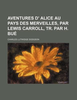 Aventures D' Alice Au Pays Des Merveilles, Par Lewis Carroll, Tr. Par H. Bue - Dodgson, Charles Lutwidge