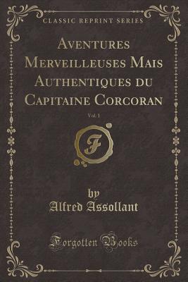 Aventures Merveilleuses Mais Authentiques Du Capitaine Corcoran, Vol. 1 (Classic Reprint) - Assollant, Alfred