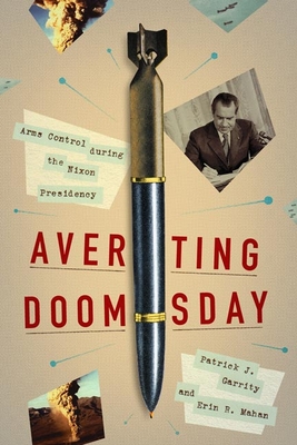 Averting Doomsday: Arms Control During the Nixon Presidency - Garrity, Patrick J, and Mahan, Erin R