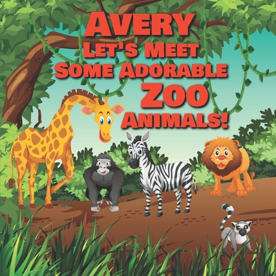 Avery Let's Meet Some Adorable Zoo Animals!: Personalized Baby Books ...