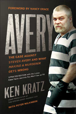 Avery: The Case Against Steven Avery and What Making a Murderer Gets Wrong - Kratz, Ken, and Wilkinson, Peter, and Grace, Nancy (Foreword by)