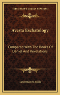 Avesta Eschatology Compared with the Books of Daniel and Revelations: Being Supplementary to Zarathushtra, Philo, the Achaemenids and Israel
