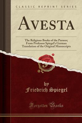 Avesta: The Religious Books of the Parsees; From Professor Spiegel's German Translation of the Original Manuscripts (Classic Reprint) - Spiegel, Friedrich, Dr.