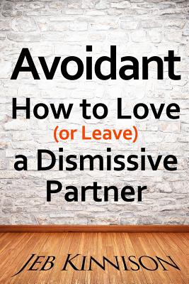 Avoidant: How to Love (or Leave) a Dismissive Partner - Kinnison, Jeb