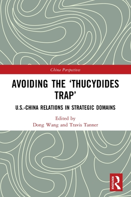 Avoiding the 'Thucydides Trap': U.S.-China Relations in Strategic Domains - Wang, Dong (Editor), and Tanner, Travis (Editor)