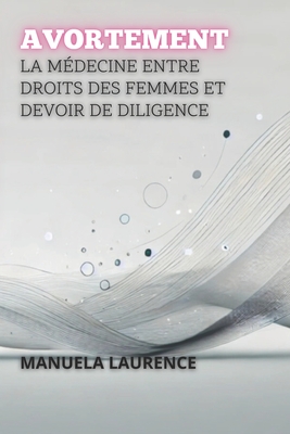 Avortement: La M?decine Entre Droits Des Femmes Et Devoir De Diligence - Laurence, Manuela