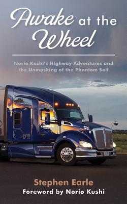 Awake at the Wheel: Norio Kushi's Highway Adventures and the Unmasking of the Phantom Self - Kushi, Norio (Foreword by), and Earle, Stephen