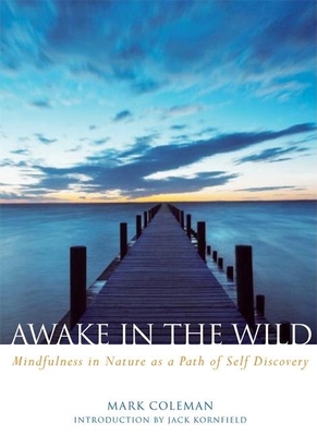 Awake in the Wild: Mindfulness in Nature as a Path of Self-Discovery - Coleman, Mark, and Kornfield, Jack, PhD (Introduction by)