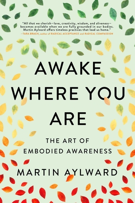 Awake Where You Are: The Art of Embodied Awareness - Aylward, Martin