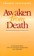 Awaken from Death: An Inspiring Description of the Soul's Journey Into Spiritual Realms Upon Bodily Death - Swedenborg, Emanuel