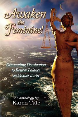 Awaken The Feminine!: Dismantling Domination to Restore Balance on Mother Earth - Tate, Karen