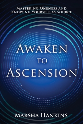 Awaken to Ascension: Mastering Oneness and Knowing Yourself as Source - Hankins, Marsha