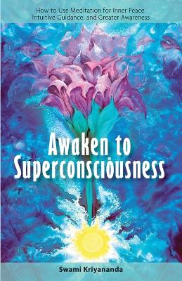 Awaken to Superconsciousness: How to Use Meditation for Inner Peace, Intuitive Guidance, and Greater Awareness - Kriyananda, Swami