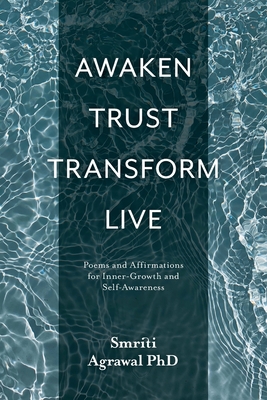 Awaken Trust Transform Live: Poems and Affirmations for Inner-Growth and Self-Awareness - Agrawal, Smriti Mona