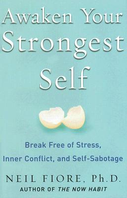 Awaken Your Strongest Self: Break Free of Stress, Inner Conflict, and Self-Sabotage - Fiore, Neil A, PhD
