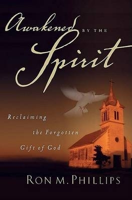 Awakened by the Spirit: Reclaiming the Forgotten Gift of God - Phillips, Ron