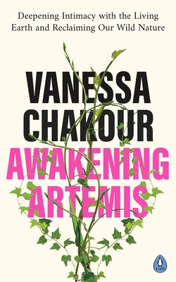 Awakening Artemis: Deepening Intimacy with the Living Earth and Reclaiming Our Wild Nature - Chakour, Vanessa