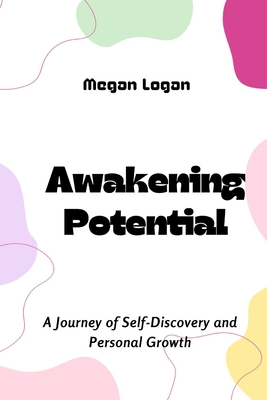 Awakening Potential: A Journey of Self-Discovery and Personal Growth - Logan, Megan