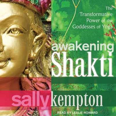 Awakening Shakti: The Transformative Power of the Goddesses of Yoga - Howard, Leslie (Read by), and Kempton, Sally