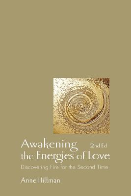 Awakening the Energies of Love: Discovering Fire for the Second Time - Moss, Richard (Foreword by), and Hillman, Anne