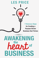 Awakening the Heart of Business: 7 Visionary Steps for Creating a Purpose-Driven Business That Thrives