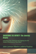 Awakening the Infinity: The Journey Begins: Unlocking Your Third Eye and Tapping into the Hidden Dimensions of Your Mind