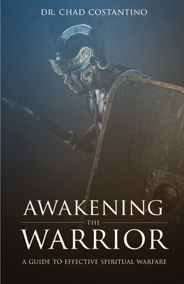 Awakening the Warrior: A guide to effective spiritual warfare - Costantino, Chad