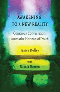 Awakening to a New Reality: Conscious Conversations across the Horizon of Death