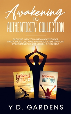 Awakening to Authenticity Collection: Growing Into You & Growing Stronger: Find purpose, cultivate inner peace and stand out by becoming the best version of yourself - Gardens, Y D