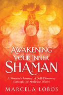 Awakening Your Inner Shaman: A Woman's Journey of Self-Discovery Through the Medicine Wheel