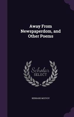 Away From Newspaperdom, and Other Poems - McEvoy, Bernard