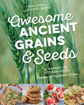 Awesome Ancient Grains and Seeds: A Garden-To-Kitchen Guide, Includes 50 Vegetarian Recipes - Jason, Dan, and Genest, Michele