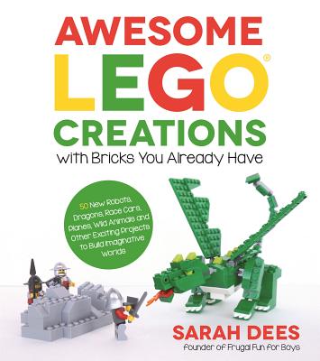 Awesome Lego Creations with Bricks You Already Have: 50 New Robots, Dragons, Race Cars, Planes, Wild Animals and Other Exciting Projects to Build Imaginative Worlds - Dees, Sarah