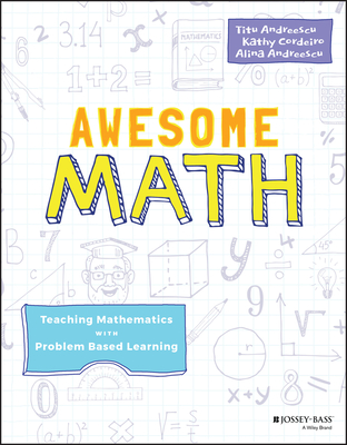 Awesome Math: Teaching Mathematics with Problem Based Learning - Andreescu, Titu, and Cordeiro, Kathy, and Andreescu, Alina
