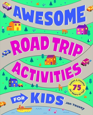 Awesome Road Trip Activities for Kids: 75 Games and Puzzles for Hours of Fun! - Tousey, Jen