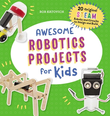 Awesome Robotics Projects for Kids: 20 Original Steam Robots and Circuits to Design and Build - Katovich, Bob