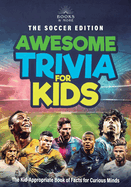Awesome Trivia for Kids, The Soccer Edition: The Kid Appropriate Book of Interesting Facts For Curious Minds