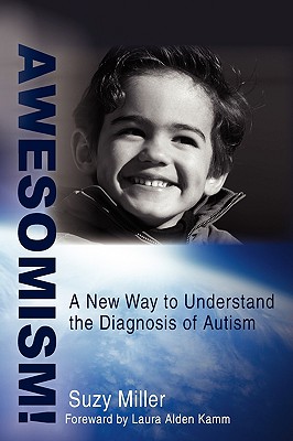 Awesomism!: A New Way to Understand the Diagnosis of Autism - Miller, Suzy, and Kamm, Laura Alden (Foreword by)