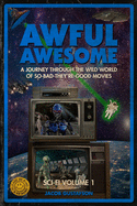 Awful Awesome: Sci-Fi Volume 1: A journey Through So-Bad-It's-Good Sci-Fi Films