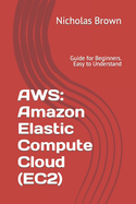 Aws: Amazon Elastic Compute Cloud (Ec2): Guide for Beginners. Easy to Understand