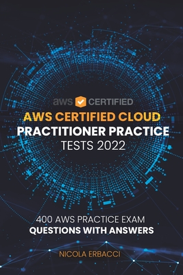 AWS Certified Cloud Practitioner Practice Tests 2022: 400 AWS Practice Exam Questions with Answers - Erbacci, Nicola