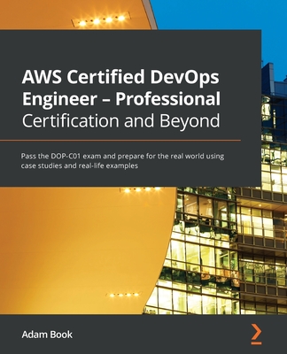 AWS Certified DevOps Engineer - Professional Certification and Beyond: Pass the DOP-C01 exam and prepare for the real world using case studies and real-life examples - Book, Adam
