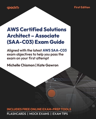 AWS Certified Solutions Architect - Associate (SAA-C03) Exam Guide: Aligned with the latest AWS SAA-C03 exam objectives to help you pass the exam on your first attempt - Chismon, Michelle, and Gawron, Kate