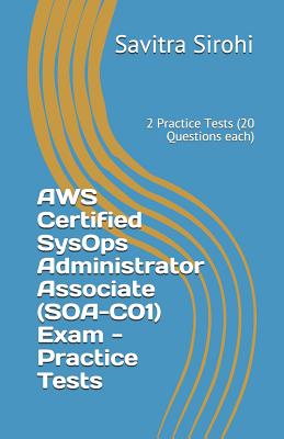 AWS Certified SysOps Administrator Associate (SOA-C01) Exam - Practice Tests: 2 Practice Tests (20 Questions each) - Sirohi, Savitra