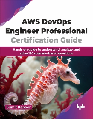 AWS Devops Engineer Professional Certification Guide: Hands-On Guide to Understand, Analyze, and Solve 150 Scenario-Based Questions - Kapoor, Sumit