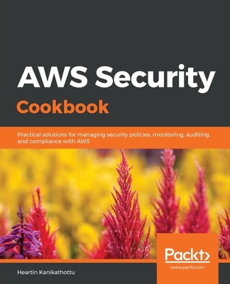 AWS Security Cookbook: Practical solutions for managing security policies, monitoring, auditing, and compliance with AWS - Kanikathottu, Heartin