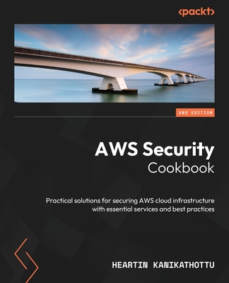 AWS Security Cookbook: Practical solutions for securing AWS cloud infrastructure with essential services and best practices - Kanikathottu, Heartin