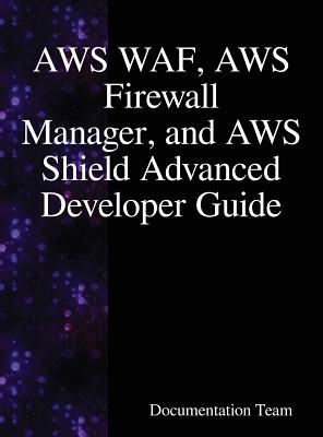 AWS WAF, AWS Firewall Manager, and AWS Shield Advanced Developer Guide - Team, Documentation