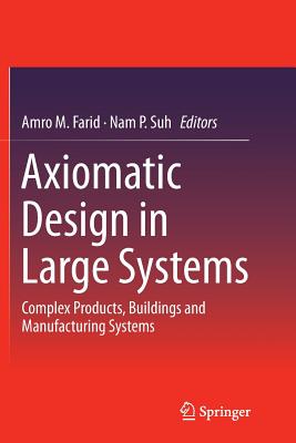 Axiomatic Design in Large Systems: Complex Products, Buildings and Manufacturing Systems - Farid, Amro M (Editor), and Suh, Nam P (Editor)
