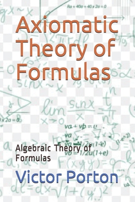 Axiomatic Theory of Formulas: Algebraic Theory of Formulas - Porton, Victor Lvovich